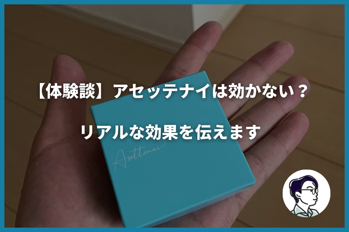 【体験談】アセッテナイは効かない？リアルな効果を伝えます