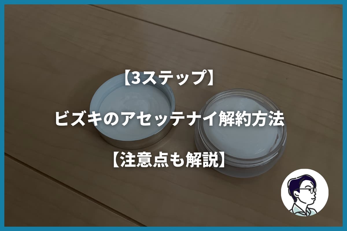 【3ステップ】ビズキのアセッテナイ解約方法【注意点も解説】